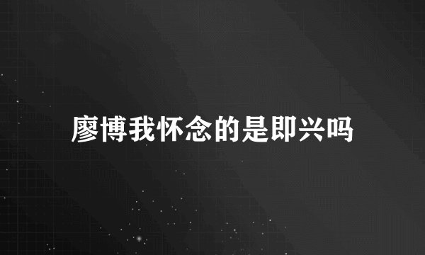 廖博我怀念的是即兴吗