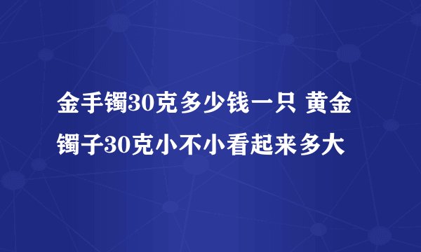 金手镯30克多少钱一只 黄金镯子30克小不小看起来多大