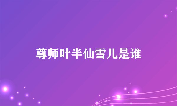 尊师叶半仙雪儿是谁