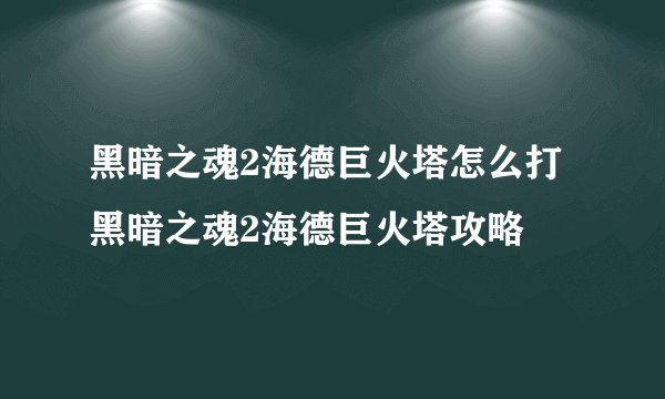 黑暗之魂2海德巨火塔怎么打 黑暗之魂2海德巨火塔攻略