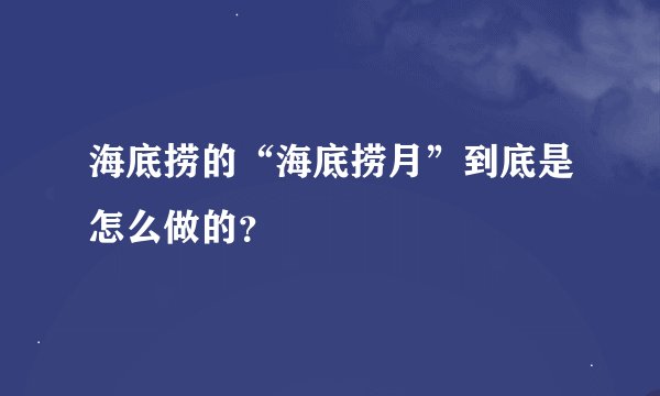 海底捞的“海底捞月”到底是怎么做的？