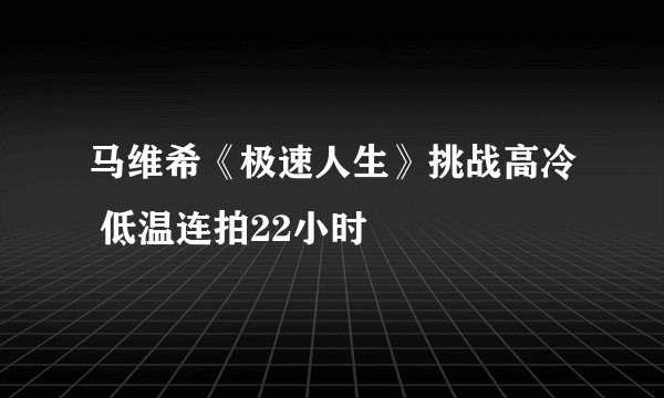 马维希《极速人生》挑战高冷 低温连拍22小时