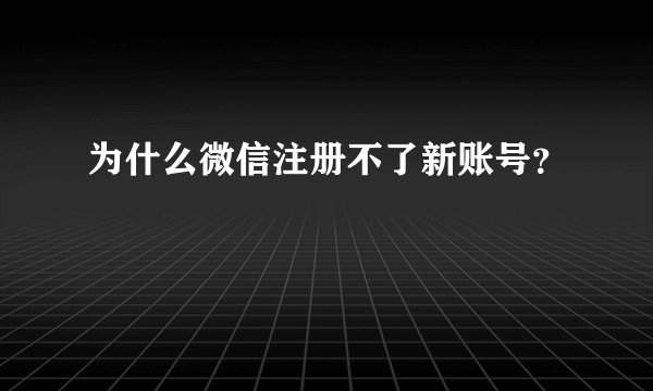 为什么微信注册不了新账号？