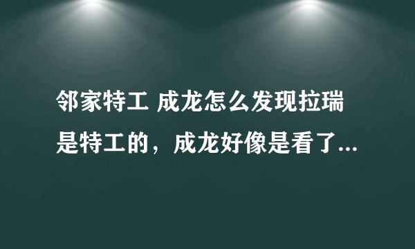 邻家特工 成龙怎么发现拉瑞是特工的，成龙好像是看了他用刀叉之后才发现的，我一直搞不明白！