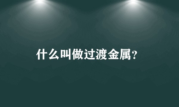 什么叫做过渡金属？