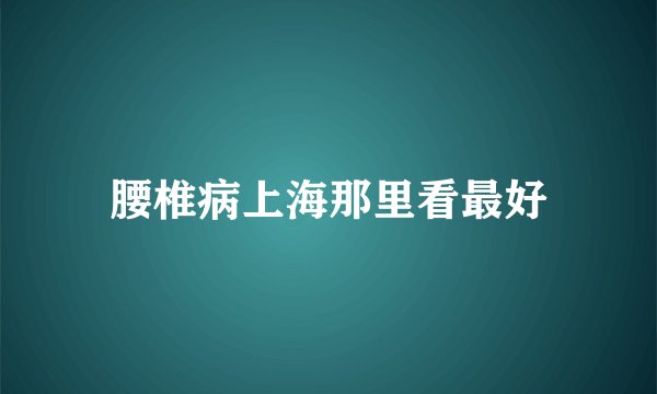 腰椎病上海那里看最好