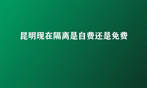 昆明现在隔离是自费还是免费