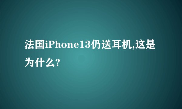 法国iPhone13仍送耳机,这是为什么?