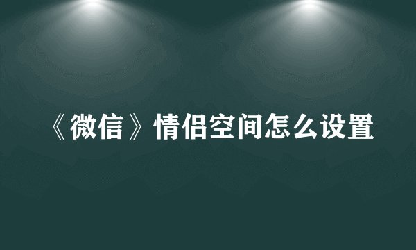 《微信》情侣空间怎么设置