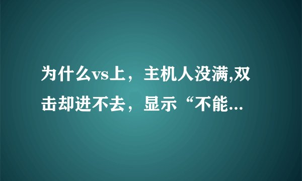为什么vs上，主机人没满,双击却进不去，显示“不能加入指定的游戏。请重新再试，或者选择一个其他的游戏。