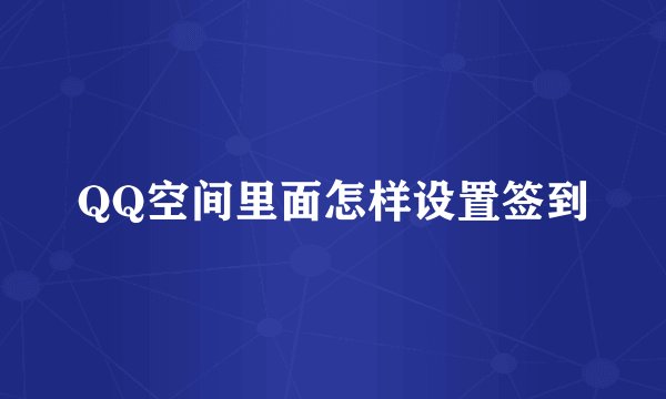 QQ空间里面怎样设置签到