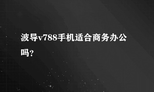 波导v788手机适合商务办公吗？