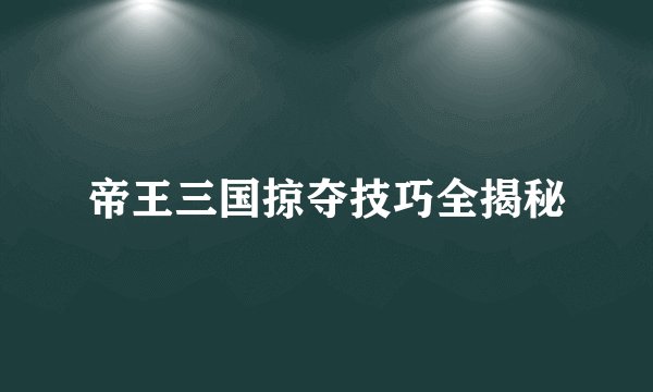 帝王三国掠夺技巧全揭秘