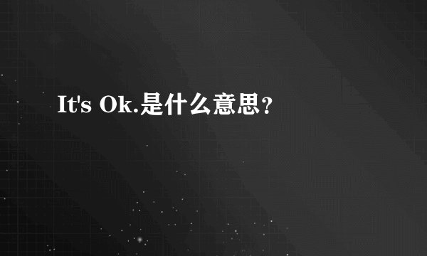 It's Ok.是什么意思？