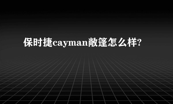 保时捷cayman敞篷怎么样?