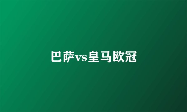 巴萨vs皇马欧冠