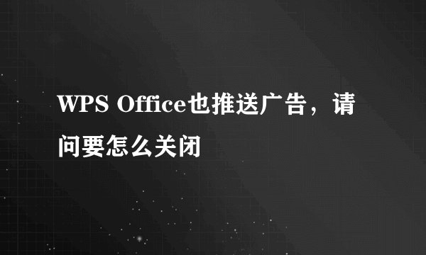 WPS Office也推送广告，请问要怎么关闭