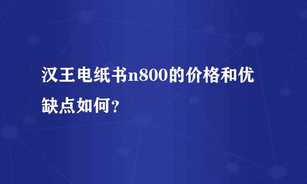 汉王电纸书n800的价格和优缺点如何？