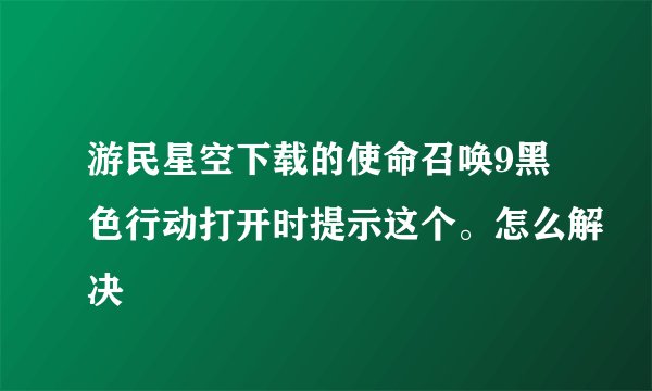 游民星空下载的使命召唤9黑色行动打开时提示这个。怎么解决