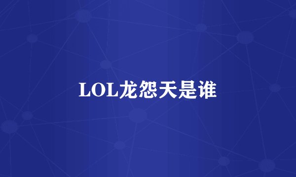 LOL龙怨天是谁