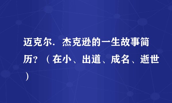 迈克尔．杰克逊的一生故事简历？（在小、出道、成名、逝世）
