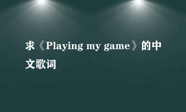 求《Playing my game》的中文歌词