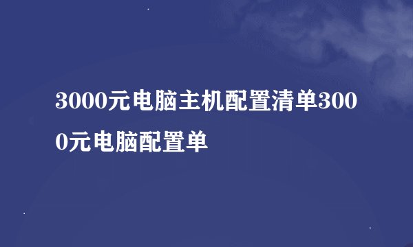3000元电脑主机配置清单3000元电脑配置单