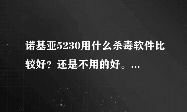 诺基亚5230用什么杀毒软件比较好？还是不用的好。用的网秦开始的时候还可以慢慢的手机就反映慢导致死机.