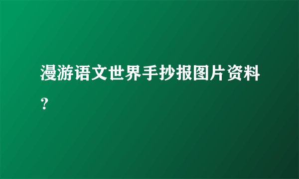 漫游语文世界手抄报图片资料？