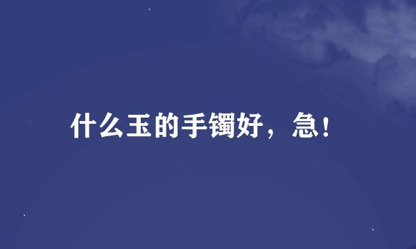 什么玉的手镯好，急！