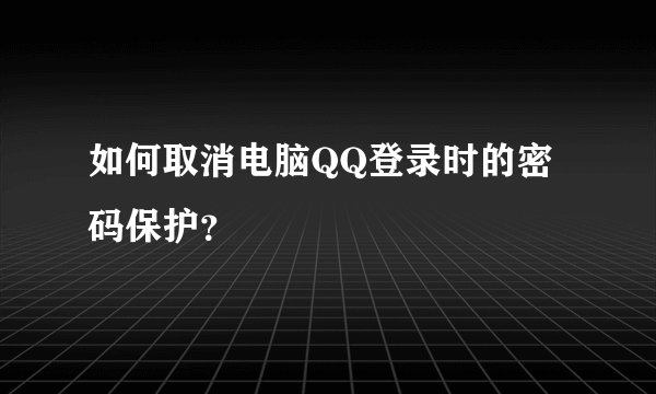 如何取消电脑QQ登录时的密码保护？