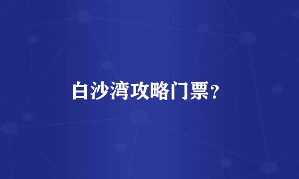 白沙湾攻略门票？