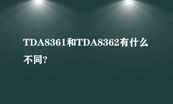 TDA8361和TDA8362有什么不同?