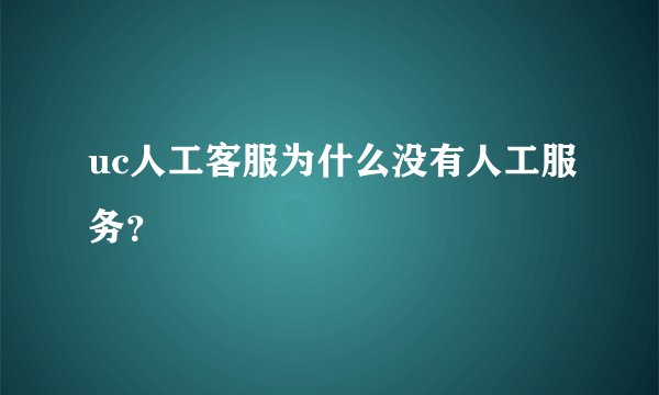 uc人工客服为什么没有人工服务？