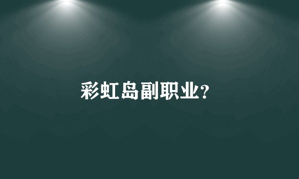 彩虹岛副职业?