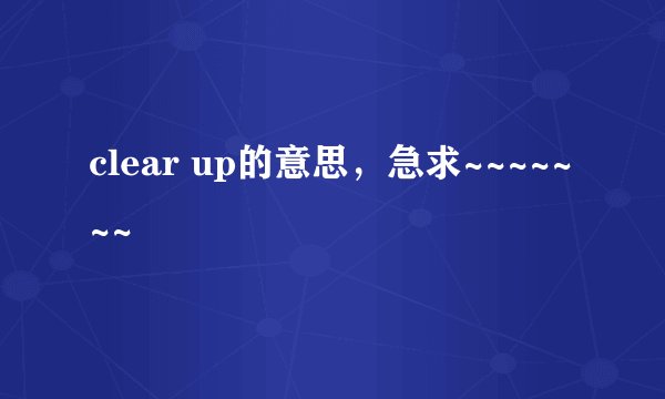 clear up的意思，急求~~~~~~~