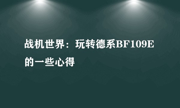 战机世界：玩转德系BF109E的一些心得