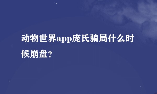 动物世界app庞氏骗局什么时候崩盘？