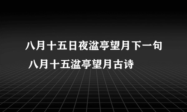 八月十五日夜湓亭望月下一句 八月十五湓亭望月古诗