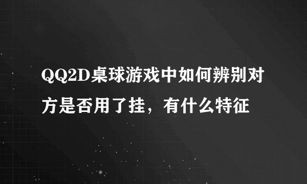 QQ2D桌球游戏中如何辨别对方是否用了挂，有什么特征