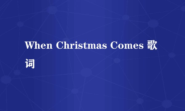 When Christmas Comes 歌词