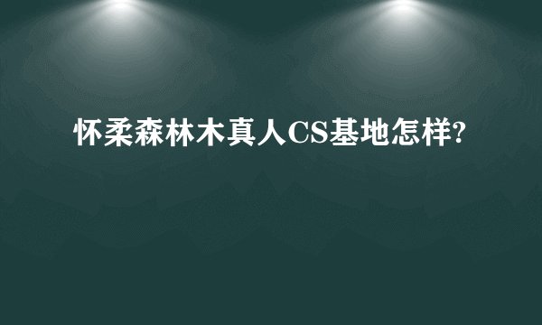 怀柔森林木真人CS基地怎样?