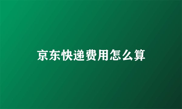 京东快递费用怎么算