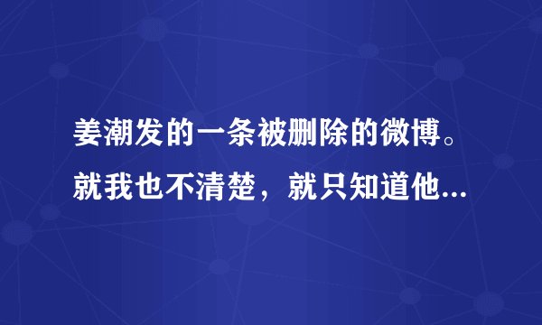 姜潮发的一条被删除的微博。就我也不清楚，就只知道他发了一条关于徐嘉苇的神马。吧里不方便问，谁记得内