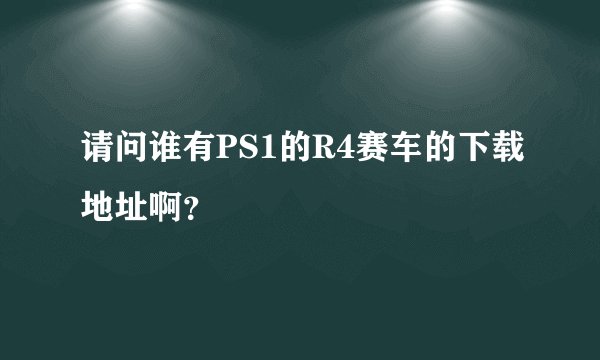 请问谁有PS1的R4赛车的下载地址啊？