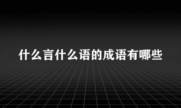 什么言什么语的成语有哪些