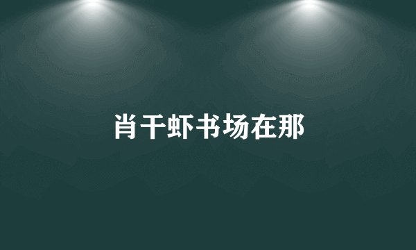 肖干虾书场在那