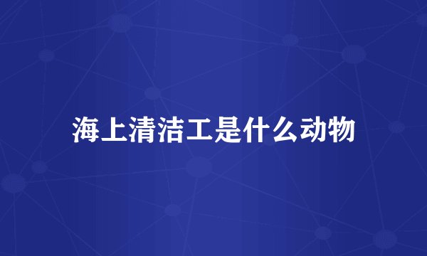 海上清洁工是什么动物