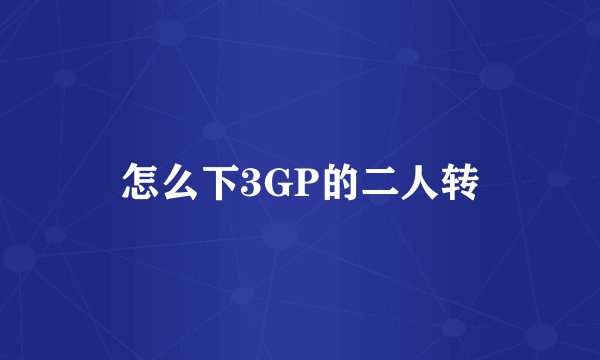 怎么下3GP的二人转