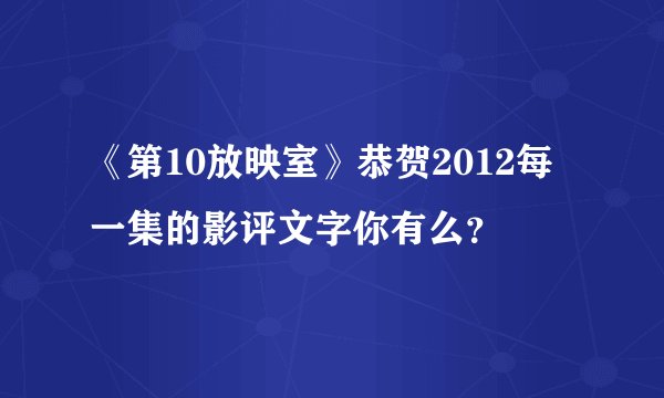《第10放映室》恭贺2012每一集的影评文字你有么？